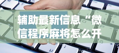 辅助最新信息“微信程序麻将怎么开挂	”开挂神器{透视辅助}全揭秘