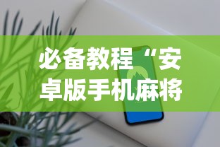 必备教程“安卓版手机麻将开挂?_游戏_玩家_工具 必备教程“安卓版手机麻将开挂?_游戏_玩家_工具