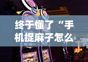 终于懂了“手机捉麻子怎么才能赢”开挂(透视)辅助神器