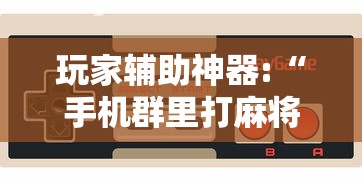 玩家辅助神器:“手机群里打麻将有挂吗”-必赢神器安装