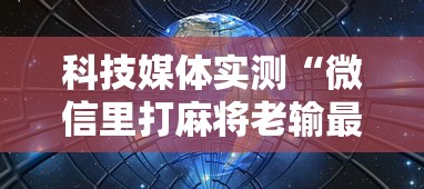 科技媒体实测“微信里打麻将老输最新版更新内容”通用版下载教程！