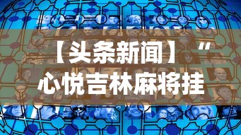 【头条新闻】“心悦吉林麻将挂软件	”(透视挂)辅助透视教程