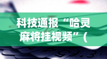 科技通报“哈灵麻将挂视频	”(助赢详细开挂教程)