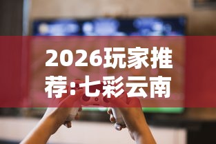 2026玩家推荐:七彩云南游戏辅助器	”真可以装挂