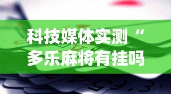 科技媒体实测“多乐麻将有挂吗”(助赢详细开挂教程)