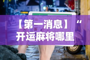 【第一消息】“开运麻将哪里可以买挂”有挂详细开挂教程