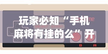 玩家必知“手机麻将有挂的么”开挂(透视)辅助教程