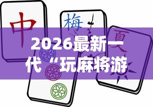 2026最新一代“玩麻将游戏可以开挂吗	”掌握辅助功能必胜规则