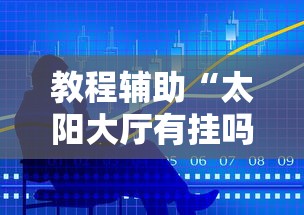 教程辅助“太阳大厅有挂吗”最新辅助详细教程