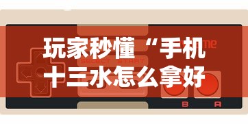 玩家秒懂“手机十三水怎么拿好牌”详细开挂玩法