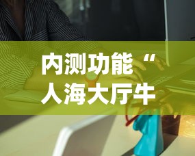 内测功能“人海大厅牛牛有挂吗”(原来确实是有插件)