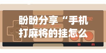 盼盼分享“手机打麻将的挂怎么装[玩家必赢神器]