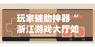 玩家辅助神器“浙江游戏大厅如何开挂”揭秘透视辅助万能挂用法