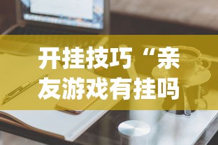 开挂技巧“亲友游戏有挂吗可以开挂吗”(必备工具)辅助教学