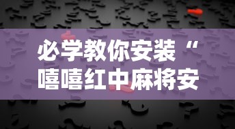 必学教你安装“嘻嘻红中麻将安装挂”其实确实有挂
