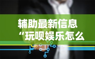 辅助最新信息“玩呗娱乐怎么知道对方开挂”开挂步骤方法