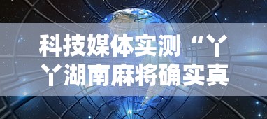科技媒体实测“丫丫湖南麻将确实真的有挂”揭秘透视辅助万能挂