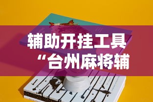 辅助开挂工具“台州麻将辅助挂”真实开挂技巧分享