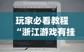 玩家必看教程“浙江游戏有挂吗”(透视挂)辅助透视教程