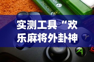 实测工具“欢乐麻将外卦神器	”(详细透视教程)