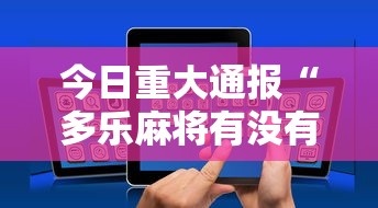 今日重大通报“多乐麻将有没有开挂的	”科技辅助神器手机版教程