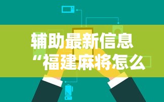 辅助最新信息“福建麻将怎么赢最新辅助详细教程