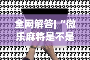 全网解答|“微乐麻将是不是真的有挂”详细开挂玩法