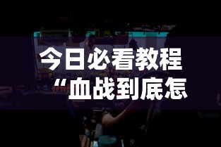 今日必看教程“血战到底怎样打才能赢”详细分享装挂步骤教程