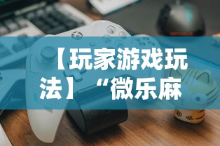 【玩家游戏玩法】“微乐麻将怎么打才能赢”开挂辅助教程