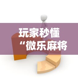 玩家秒懂“微乐麻将有没有技巧”开挂辅助软件教程