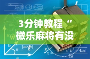 3分钟教程“微乐麻将有没有规律最新版更新内容”通用版下载教程！
