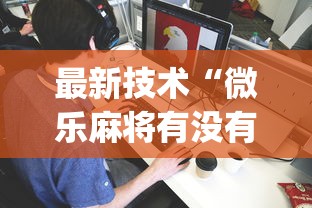 最新技术“微乐麻将有没有诀窍	”(透视挂)最新辅助详细教程