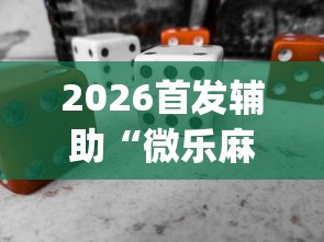 2026首发辅助“微乐麻将有开挂方法吗	”(必备工具)辅助教学