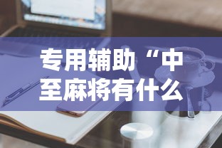 专用辅助“中至麻将有什么诀窍吗”有挂详细开挂教程