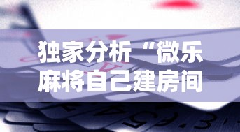 独家分析“微乐麻将自己建房间怎么赢	”科技辅助神器手机版
