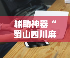 辅助神器“蜀山四川麻将输赢程序规律”科技辅助神器手机版