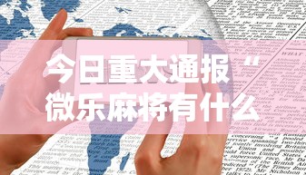 今日重大通报“微乐麻将有什么技巧和规律吗”科技辅助神器手机版教程