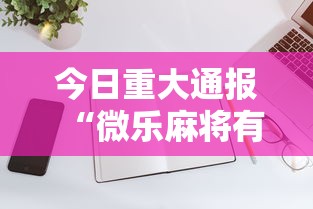 今日重大通报“微乐麻将有什么技巧和规律吗”科技辅助神器手机版教程