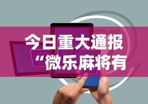 今日重大通报“微乐麻将有没有诀窍	”科技辅助神器手机版