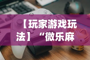 【玩家游戏玩法】“微乐麻将是否可以开挂?_游戏_玩家_工具