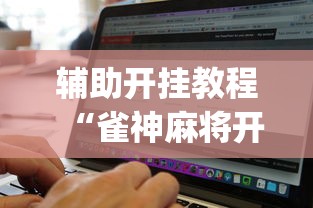 辅助开挂教程“雀神麻将开挂神器软件下载免费	”(必备工具)辅助教学
