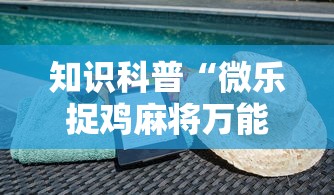 知识科普“微乐捉鸡麻将万能开挂器免费”科技辅助神器手机版教程