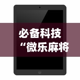 必备科技“微乐麻将开挂app下载苹果手机版”开挂详细教程
