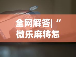 全网解答|“微乐麻将怎么开挂打呢”原来可以开挂