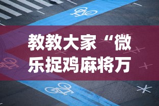 教教大家“微乐捉鸡麻将万能开挂器免费”(详细透视教程)-