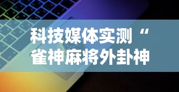 科技媒体实测“雀神麻将外卦神器安装教程	”科技辅助神器手机版