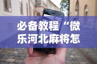 必备教程“微乐河北麻将怎么打才会赢	”科技辅助神器手机版教程