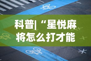 科普|“星悦麻将怎么打才能赢	”辅助神器插件下载
