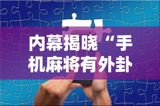 内幕揭晓“手机麻将有外卦吗”详细分享装挂步骤