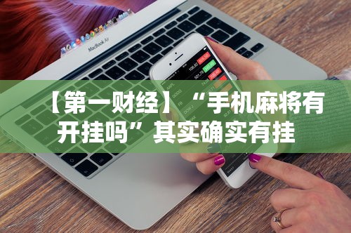 【第一财经】“手机麻将有开挂吗”其实确实有挂